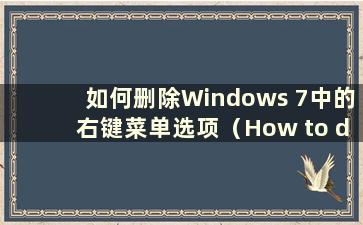 如何删除Windows 7中的右键菜单选项（How to delete the right-click menu in Windows 7）